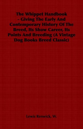 Cover for W. Lewis Renwick · The Whippet Handbook - Giving the Early and Contemporary History of the Breed, Its Show Career, Its Points and Breeding (A Vintage Dog Books Breed Cla (A Vintage Dog Books Breed Classic) (Paperback Book) (2006)