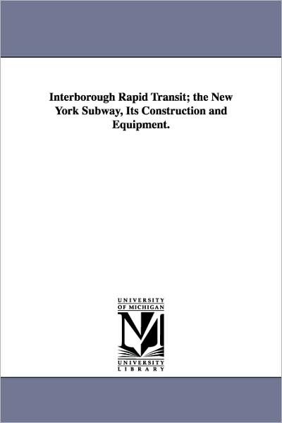 Cover for Michigan Historical Reprint Series · Interborough Rapid Transit; the New York Subway, Its Construction and Equipment. (Paperback Book) (2011)