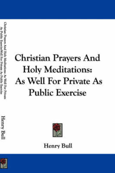 Cover for Henry Bull · Christian Prayers and Holy Meditations: As Well for Private As Public Exercise (Paperback Book) (2007)