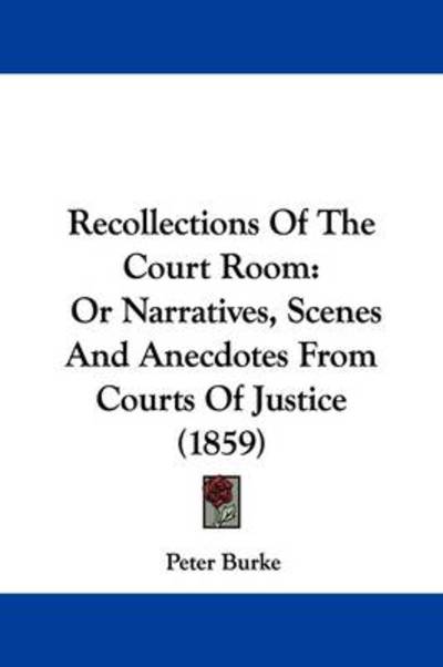 Recollections of the Court Room: or Narratives, Scenes and Anecdotes from Courts of Justice (1859) - Peter Burke - Books - Kessinger Publishing - 9781437492279 - March 20, 2009