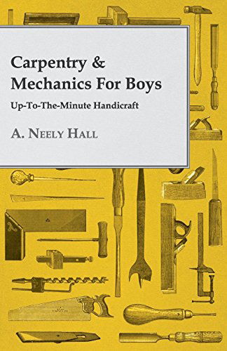 Carpentry & Mechanics for Boys: Up-to-the-minute Handicraft - A. Neely Hall - Libros - Hildreth Press - 9781443709279 - 25 de agosto de 2008