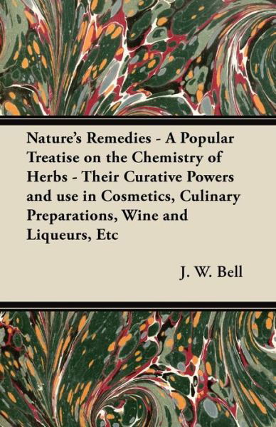 Nature's Remedies - a Popular Treatise on the Chemistry of Herbs - Their Curative Powers and Use in Cosmetics, Culinary Preparations, Wine and Liqueur - J W Bell - Książki - Kirk Press - 9781447446279 - 2 marca 2012