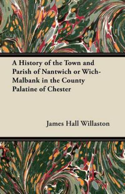 Cover for James Hall Willaston · A History of the Town and Parish of Nantwich or Wich-malbank in the County Palatine of Chester (Paperback Book) (2012)