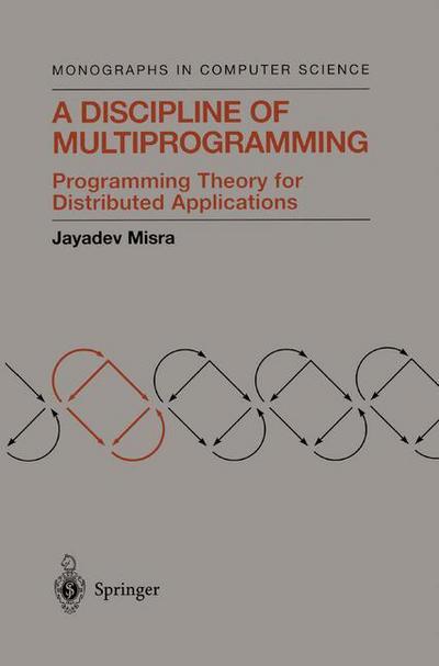 Cover for Jayadev Misra · A Discipline of Multiprogramming: Programming Theory for Distributed Applications - Monographs in Computer Science (Paperback Book) [Softcover Reprint of the Original 1st Ed. 2001 edition] (2012)