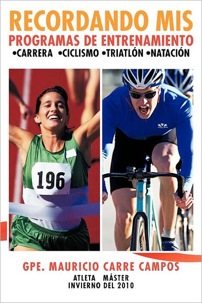 Cover for Mauricio Carre Campos · Recordando Mis Programas De Entrenamiento: ; Carrera ; Ciclismo ; Triatlón ; Natación (Paperback Book) [Spanish edition] (2012)