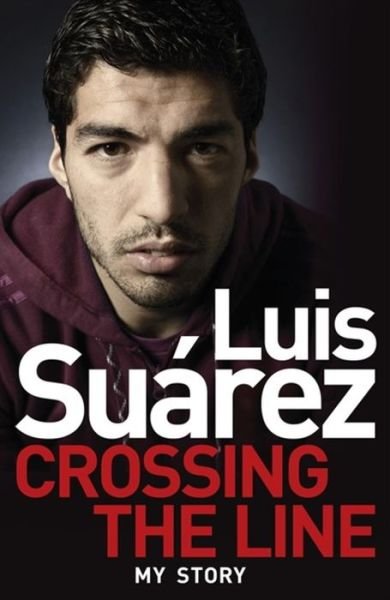 Luis Suarez: Crossing the Line - My Story - Luis Suarez - Kirjat - Headline Publishing Group - 9781472224279 - torstai 21. toukokuuta 2015