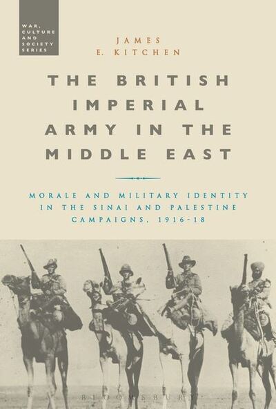 Kitchen, Dr James E. (Royal Military Academy Sandhurst, UK) · The British Imperial Army in the Middle East: Morale and Military Identity in the Sinai and Palestine Campaigns, 1916-18 - War, Culture and Society (Hardcover Book) (2014)