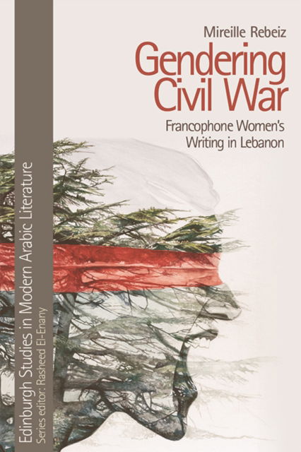 Cover for Mireille Rebeiz · Gendering Civil War: Francophone Women's Writing in Lebanon - Edinburgh Studies in Modern Arabic Literature (Paperback Book) (2023)