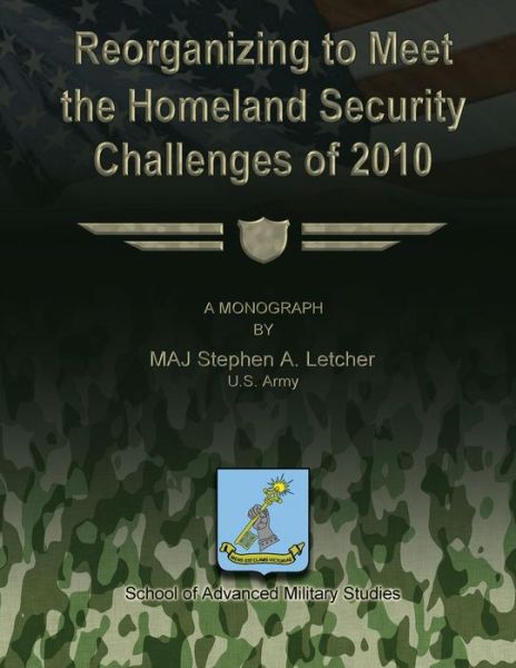 Reorganizing to Meet the Homeland Security Challenges of 2010 - Us Army Maj Stephen a Letcher - Kirjat - Createspace - 9781479353279 - keskiviikko 19. syyskuuta 2012