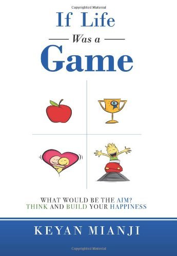 If Life Was a Game: What Would Be the Aim? Think and Build Your Happiness - Keyan Mianji - Books - Xlibris - 9781483619279 - April 25, 2013