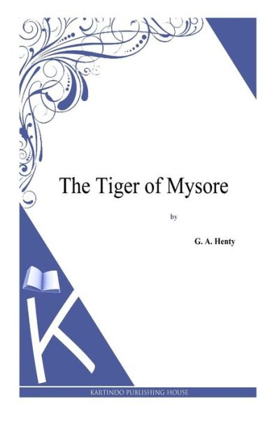 The Tiger of Mysore - G a Henty - Książki - Createspace - 9781494864279 - 2 stycznia 2014