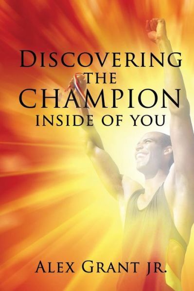 Discovering the Champion Inside of You - Alex Grant Jr. - Books - Xulon Press - 9781498415279 - October 23, 2014