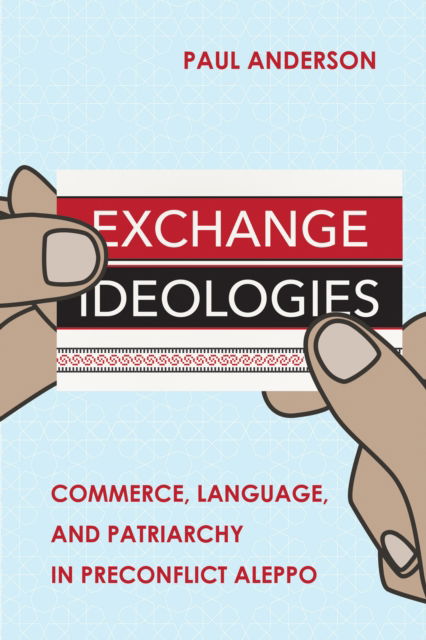 Cover for Paul Anderson · Exchange Ideologies: Commerce, Language, and Patriarchy in Preconflict Aleppo (Innbunden bok) (2023)