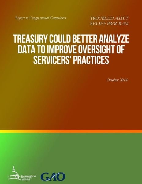 Troubled Asset Relief Program Treasury Could Better Analyze Data to Improve Oversight of Servicers' Practices - United States Government Accountability - Böcker - Createspace - 9781508699279 - 26 juni 2015