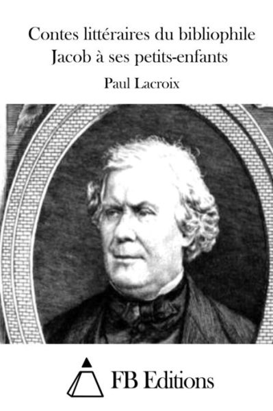 Contes Litteraires Du Bibliophile Jacob a Ses Petits-enfants - Paul Lacroix - Livros - Createspace - 9781511655279 - 9 de abril de 2015