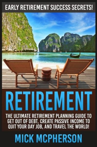 Cover for Mick Mcpherson · Retirement: the Ultimate Retirement Planning Guide to Get out of Debt, Create Passive Income to Quit Your Day Job, and Travel the (Pocketbok) (2015)