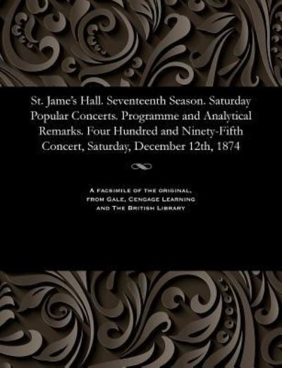 Cover for St. Jame's Hall. Seventeenth Season. Saturday Popular Concerts. Programme and Analytical Remarks. Four Hundred and Ninety-Fifth Concert, Saturday, December 12th, 1874 (Paperback Bog) (1901)