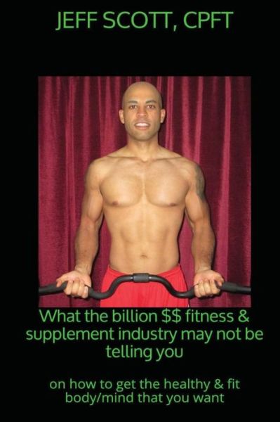 Cover for Jeff Scott · What the billion dollar fitness &amp; supplement industry may not be telling you (Paperback Book) (2016)