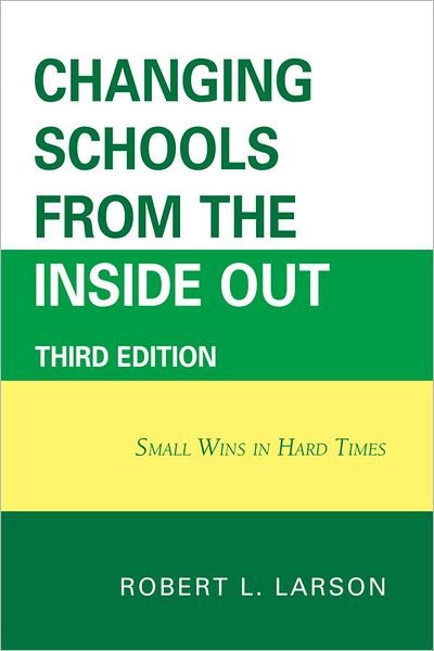 Changing Schools from the Inside Out: Small Wins in Hard Times - Larson, Robert L., DVM, PhD - Books - Rowman & Littlefield - 9781607095279 - June 16, 2011