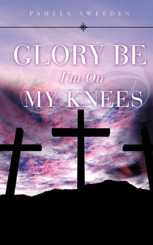 Cover for Pamela Sweeden · Glory Be I'm on My Knees (Paperback Book) (2009)