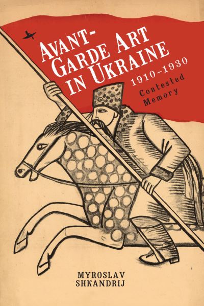 Avant-Garde Art in Ukraine, 19101930: Contested Memory - Myroslav Shkandrij - Books - Academic Studies Press - 9781644696279 - May 18, 2021