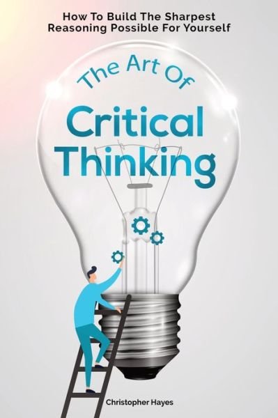 Cover for Christopher Hayes · The Art Of Critical Thinking How To Build The Sharpest Reasoning Possible For Yourself (Paperback Book) (2019)