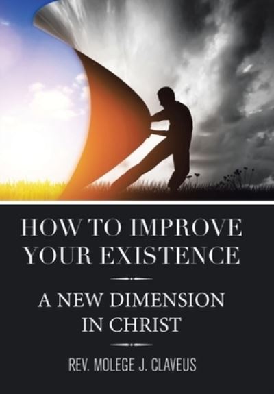 Cover for REV Molege J Claveus · How to Improve Your Existence: A New Dimension in Christ (Hardcover Book) (2021)