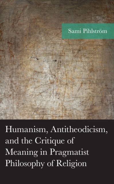 Cover for Sami Pihlström · Humanism, Antitheodicism, and the Critique of Meaning in Pragmatist Philosophy of Religion (Book) (2023)