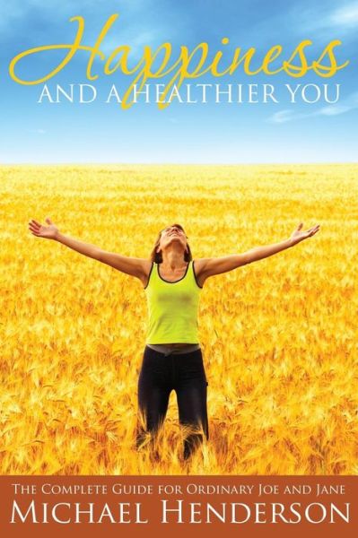 Cover for Michael Henderson · Happiness and a Healthier You: the Complete Guide for Ordinary Joe and Jane (Paperback Bog) (2014)