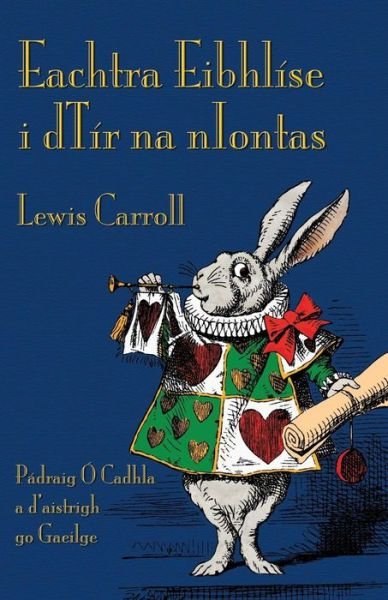 Cover for Carroll, Lewis (Christ Church College, Oxford) · Eachtra Eibhlise i dTir na nIontas: Alice's Adventures in Wonderland in Irish (Paperback Bog) (2015)
