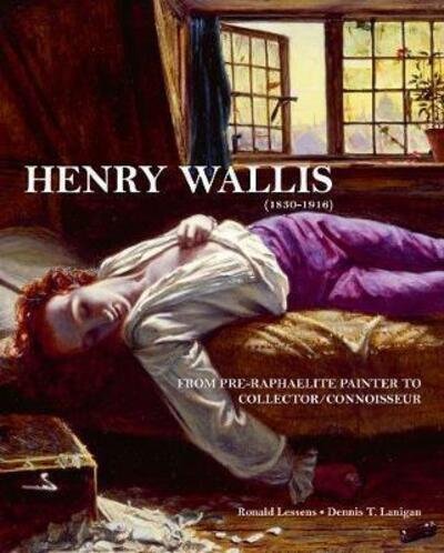 Cover for Dennis T. Lanigan · Henry Wallis: From Pre-Raphaelite Painter to Collector / Connoisseur (Hardcover Book) (2019)