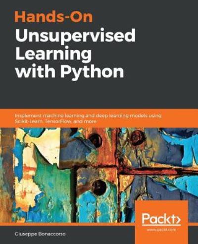 Hands-On Unsupervised Learning with Python: Implement machine learning and deep learning models using Scikit-Learn, TensorFlow, and more - Giuseppe Bonaccorso - Books - Packt Publishing Limited - 9781789348279 - February 28, 2019