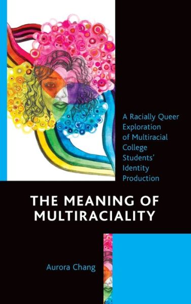 Cover for Aurora Chang · The Meaning of Multiraciality: A Racially Queer Exploration of Multiracial College Students' Identity Production (Hardcover Book) (2022)