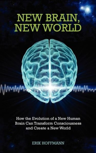Cover for Erik Hoffmann · New Brain, New World: How the Evolution of a New Human Brain Can Transform Consciousness and Create a New World (Paperback Bog) (2012)
