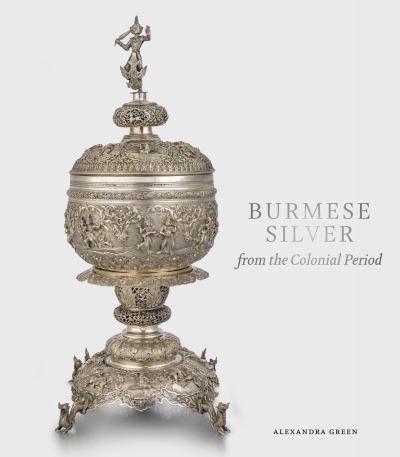 Cover for Alexandra Green · Burmese Silver from the Colonial Period (Gebundenes Buch) (2022)