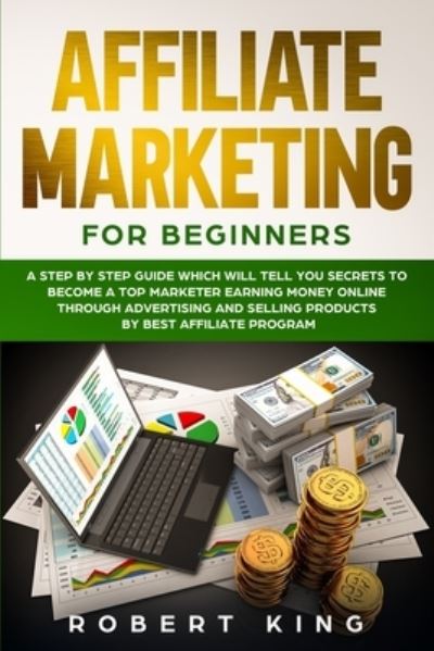 Cover for Robert King · Affiliate Marketing for Beginners: A Step by Step Guide which will tell you Secrets to Become a Top Marketer Earning Money Online through Advertising and Selling products by Best Affiliate Program - Passive Income (Paperback Book) (2020)