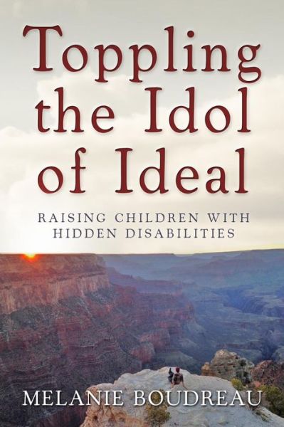 Cover for Melanie Boudreau · Toppling the Idol of Ideal: Raising Children with Hidden Disabilities (Paperback Book) (2015)