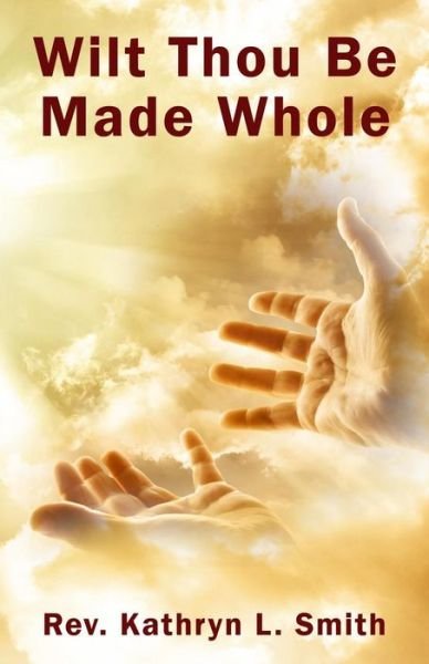 Wilt Thou Be Made Whole? - Kathryn L Smith - Books - Published by Parables - 9781945698279 - August 31, 2017