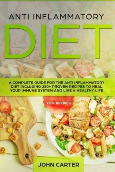 Cover for John Carter · Anti Inflammatory Diet: A Complete Guide for the Anti Inflammatory Diet Including 250+ proven recipes to Heal Your Immune System and Live a Healthy Life (Taschenbuch) (2019)