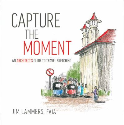 Cover for Jim Lammers · Capture the Moment: An Architect's Guide to Travel Sketching - An Architect’s Sketchbook (Paperback Book) (2020)