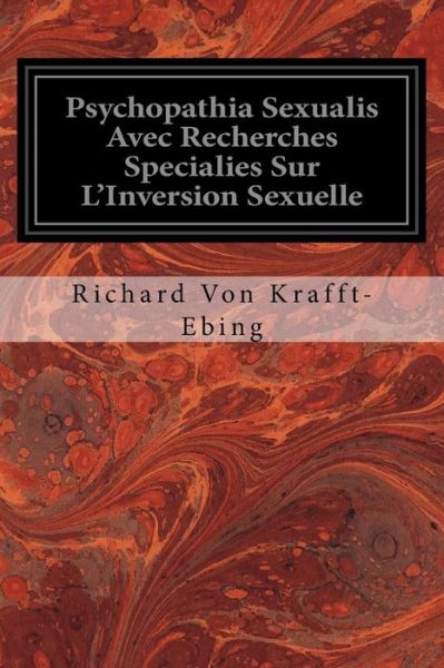 Psychopathia Sexualis Avec Recherches Specialies Sur L'Inversion Sexuelle - Richard Von Krafft-Ebing - Books - Createspace Independent Publishing Platf - 9781976010279 - September 2, 2017