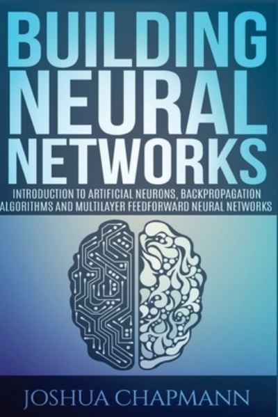 Neural Networks: Introduction to Artificial Neurons, Backpropagation Algorithms and Multilayer Feedforward Networks - Advanced Data Analytcs - Joshua Chapmann - Books - Createspace Independent Publishing Platf - 9781977662279 - September 26, 2017