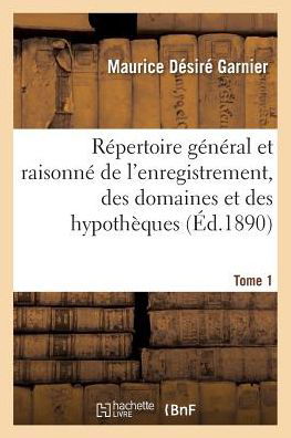 Cover for Maurice Desire Garnier · Repertoire General Et Raisonne de l'Enregistrement, Des Domaines Et Des Hypotheques. Tome 1: Nouveau Traite En Forme de Dictionnaire Des Droits d'Enregistrement, de Transcription, de Timbre (Taschenbuch) (2018)