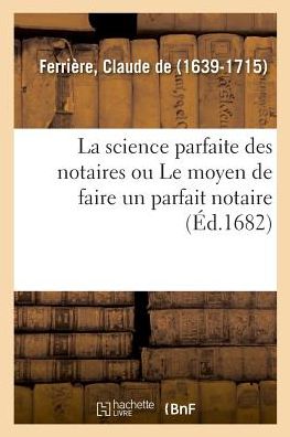 La science parfaite des notaires ou Le moyen de faire un parfait notaire - Claude De Ferrière - Kirjat - Hachette Livre - BNF - 9782329028279 - sunnuntai 1. heinäkuuta 2018