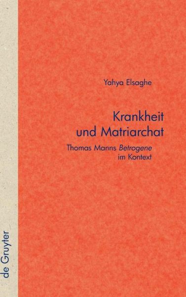 Cover for Yahya Elsaghe · Krankheit Und Matriarchat: Thomas Manns &quot;&quot;betrogene&quot;&quot; Im Kontext (Quellen Und Forschungen Zur Literatur- Und Kulturgeschichte) (German Edition) (Hardcover Book) [German, 1 edition] (2010)