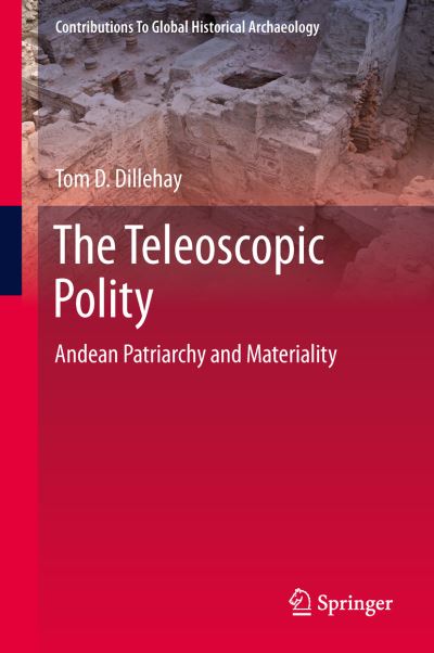 Cover for Tom D. Dillehay · The Teleoscopic Polity: Andean Patriarchy and Materiality - Contributions To Global Historical Archaeology (Inbunden Bok) [2014 edition] (2014)