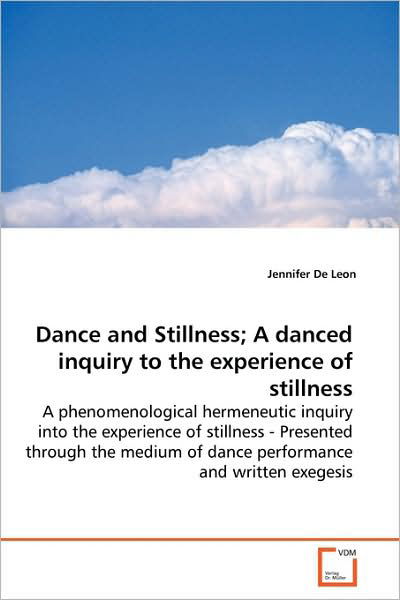 Cover for Jennifer De Leon · Dance and Stillness; a Danced Inquiry to the Experience of Stillness: a Phenomenological Hermeneutic Inquiry into the Experience of Stillness - ... of Dance Performance and Written Exegesis (Paperback Book) (2009)