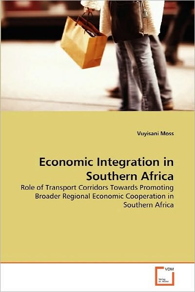 Cover for Vuyisani Moss · Economic Integration in Southern Africa: Role of Transport Corridors Towards Promoting Broader Regional Economic Cooperation in Southern Africa (Pocketbok) (2010)