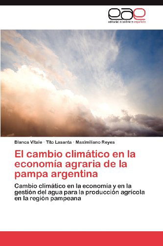 Cover for Maximiliano Reyes · El Cambio Climático en La Economía Agraria De La Pampa Argentina: Cambio Climático en La Economía Y en La Gestión Del Agua Para La Producción Agrícola en La Región Pampeana (Paperback Book) [Spanish edition] (2012)