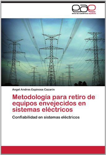 Cover for Angel Andres Espinosa Cazarin · Metodología Para Retiro De Equipos Envejecidos en Sistemas Eléctricos: Confiabilidad en Sistemas Eléctricos (Paperback Book) [Spanish edition] (2012)